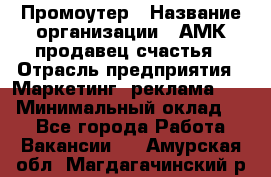 Промоутер › Название организации ­ АМК продавец счастья › Отрасль предприятия ­ Маркетинг, реклама, PR › Минимальный оклад ­ 1 - Все города Работа » Вакансии   . Амурская обл.,Магдагачинский р-н